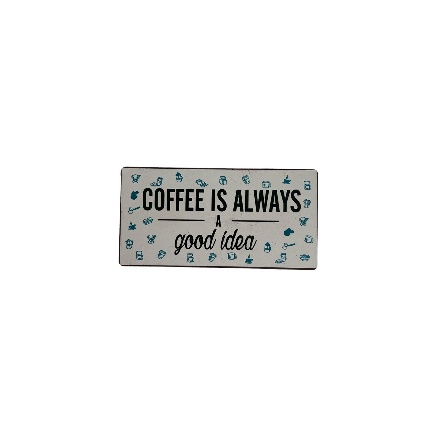 Magnet: Coffee is Always a good idea (10cmx5cm)